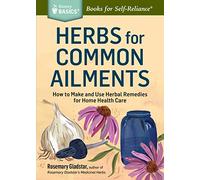 Herbs for Common Ailments – How to Make and Use Herbal Remedies for Home Health Care
