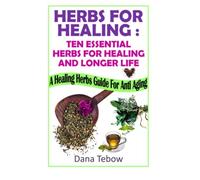 Herbs For Healing : Ten Essential Herbs For Healing And Longer Life: A Healing Herbs Guide For Anti Aging