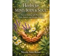 Herbs for Mind, Body & Soul: Natural Healing with Plants for Calm, Balance, and Everyday Wellness