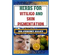 HERBS FOR VITILIGO AND SKIN PIGMENTATION: Unlocking Nature's Palette, Nourish Your Epidermis, Restore Your Glow: Harnessing The Power Of Medicine For Healthy Restoration