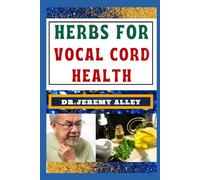 HERBS FOR VOCAL CORD HEALTH: Harmonize Your Voice, A Guide To Herbal Remedies For A Strong And Clear Voice