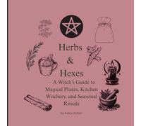 Herbs & Hexes: A Witch’s Guide to Magical Plants, Kitchen Witchery, and Seasonal Rituals