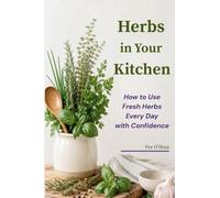 Herbs in Your Kitchen: How to Use Fresh Herbs Every Day with Confidence
