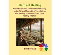 Herbs of Healing: A Practical Guide to Anti-Inflammatory Herbs, Natural Remedies, Teas, Balms, and Healing Traditions from Elly’s Healing Kitchen