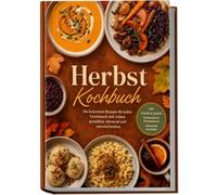 Herbst Kochbuch: Die leckersten Rezepte für jeden Geschmack und Anlass - gemütlich, wärmend und saisonal kochen - inkl. Knödel & Spätzle, Einmachen & Fermentieren, wärmende Getränke