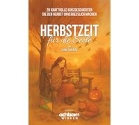 Herbstzeit für die Seele: 20 kraftvolle Kurzgeschichten, die den Herbst unvergesslich machen (Achtsamkeit im Alltag - Bücher zum Verschenken)