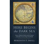 Here Begins the Dark Sea : Venice, a Medieval Monk, and the Creation of the Most Accurate Map of the World
