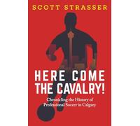 Here Come the Cavalry!: Chronicling the History of Professional Soccer in Calgary