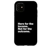 Here for the income. Not for the outcome. Funny Work Quote. Case for iPhone 11