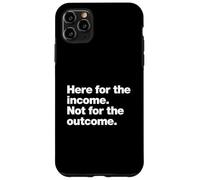 Here for the income. Not for the outcome. Funny Work Quote. Case for iPhone 11 Pro Max