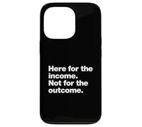 Here for the income. Not for the outcome. Funny Work Quote. Case for iPhone 13 Pro