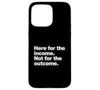 Here for the income. Not for the outcome. Funny Work Quote. Case for iPhone 15 Pro Max