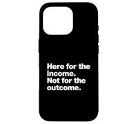 Here for the income. Not for the outcome. Funny Work Quote. Case for iPhone 16 Pro