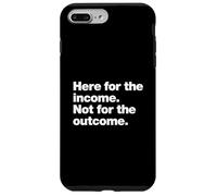 Here for the income. Not for the outcome. Funny Work Quote. Case for iPhone 7 Plus/8 Plus