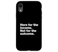 Here for the income. Not for the outcome. Funny Work Quote. Case for iPhone XR