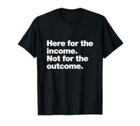 Here for The Income. Not for The Outcome. Funny Work Quote. T-Shirt