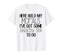 Here Hold My Morals I've Got Some Sketchy Shit to Do T-Shirt