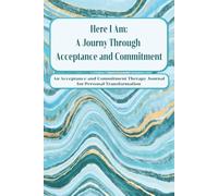 Here I Am - A Journey Through Acceptance and Commitment: An Acceptance and Commitment Therapy Journal for Personal Transformation