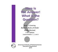 Here is the Answer! What is the Question?: Book 5, Covering Robert’s Rules of Order Newly Revised