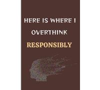 Here Is Where I Overthink Responsibly: Humorous Gift Notebook Journal and Diary