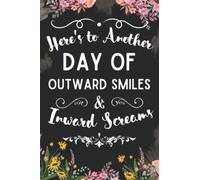 Here’s To Another Day of Outward Smiles and Inward Screams: Floral Women Notebook Cute Pretty Gift Journal Funny Sarcastic and Witty Work For The Office Blank Lined Note 6x9 120 Pages