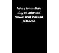 Here’s To Another Day of Outward Smiles and Inward Screams: Funny Sarcastic and Witty Work Notebook For The Office | Blank Lined Journal | 6x9 in, 120 Pages