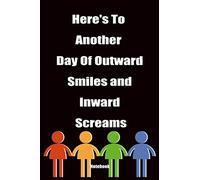 Here’s To Another Day Of Outward Smiles And Inward Screams notebook: professional gift for team and coworkers 6” X 9” notebook 15.24cm X 22.86cm 120 ... cover with list for purposes in the end