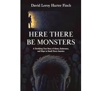 Here There Be Monsters: A Terrifying True Story of Abuse, Endurance, and Hope in Small Town America