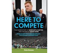 Here to Compete : The Inside Story of Newcastle United and the Era of Eddie Howe