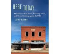 Here Today: Oklahoma's Ghost Towns, Vanishing Towns, and Towns Persisting against the Odds