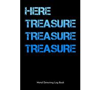 Here Treasure Treasure Treasure Metal Detecting Log Book: A Suitable And Comprehensive Logbook For Any metal detecting Enthusiast. Perfect gift for metal detects!