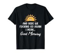 Here We F-cking Go Again I Mean Good Morning Funny Saying T-Shirt