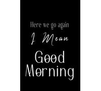 Here We Go Again I Mean Good Morning Notebook: Funny Novelty Gag Gift Notebook, Journal. Small 4X6 In Pocket Lined Notebook. Perfect for Home, Office ... To Carry. 60 Pages of Blank Lined Paper.