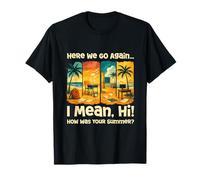 Here We Go Again I Mean Hi How was Your Summer T-Shirt