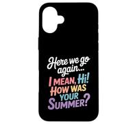 Here We Go Again I Mean Hi How Was Your Summer Teacher Case for iPhone 16 Plus