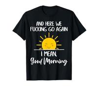 Here We Go Fucking Again I Mean Good Morning T-Shirt