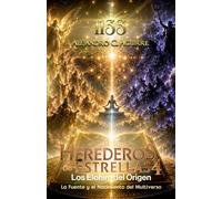 HEREDEROS DE LAS ESTRELLAS 4: Los Elohim del Origen, La Fuente y el Nacimiento del Multiverso