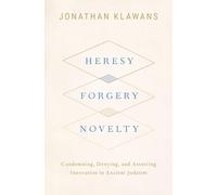Heresy, Forgery, Novelty: Condemning, Denying, and Asserting Innovation in Ancient Judaism