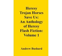 Heresy Trojan Horses Save Us: An Anthology of Heresy Flash Fiction: Volume 1