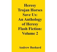 Heresy Trojan Horses Save Us: An Anthology of Heresy Flash Fiction: Volume 2