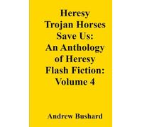 Heresy Trojan Horses Save Us: An Anthology of Heresy Flash Fiction: Volume 4