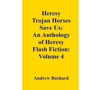 Heresy Trojan Horses Save Us: An Anthology of Heresy Flash Fiction: Volume 4