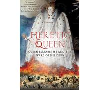 Heretic Queen: Queen Elizabeth I and the Wars of Religion