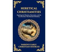 Heretical Christianities: Exploring the Ebionites, Marcionites, and the Lost Doctrines That Shocked Orthodoxy: 175 (Library of Alexandria)