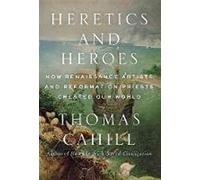 Heretics and Heroes: How Renaissance Artists and Reformation Priests Created Our World (Hinges of History, 6)