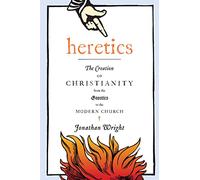 Heretics: The Creation of Christianity from the Gnostics to the Modern Church
