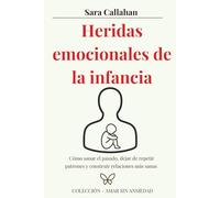 Heridas emocionales de la infancia: Cómo sanar el pasado, dejar de repetir patrones y construir relaciones más sanas (Amar sin ansiedad)