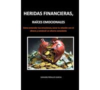 HERIDAS FINANCIERAS, RAÍCES EMOCIONALES: Cómo entender tus emociones, sanar tu relación con el dinero y construir un ahorro consciente