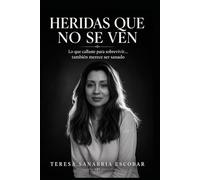 Heridas que no se ven: Lo que callaste para sobrevivir ... también merece ser sanado
