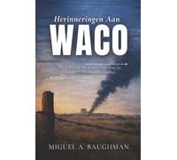 Herinneringen Aan Waco: David Koresh, De Branch Davidians En Amerika's Onvoltooide Conflict (True Crime-dossiers)
